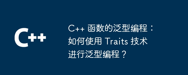 C++ 函数的泛型编程：如何实现代码的可扩展性？（扩展性.如何实现.函数.编程.代码...）
