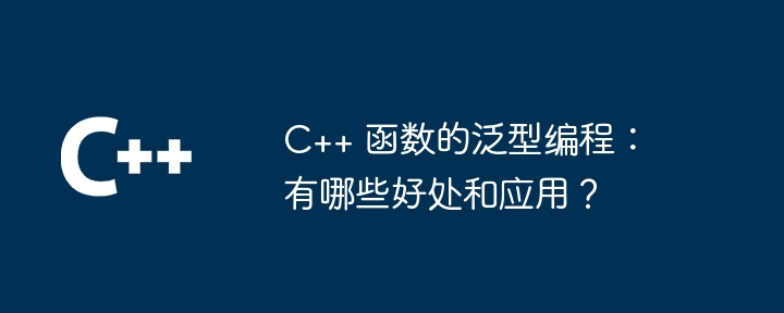 C++ 函数的泛型编程：有哪些好处和应用？（函数.好处.编程.有哪些...）