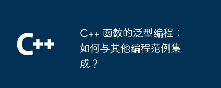 C++ 函数的泛型编程：如何与其他编程范例集成？（编程.范例.函数.集成.与其他...）