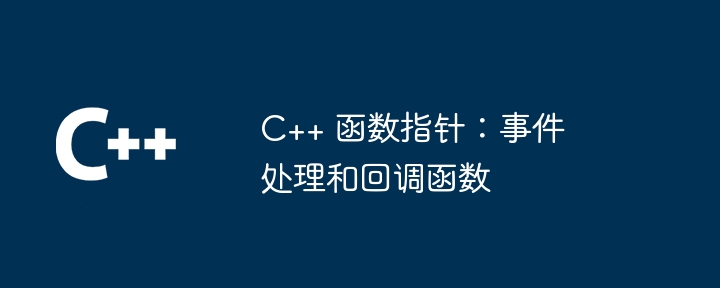 C++ 函数指针：事件处理和回调函数（函数.指针.回调.事件...）