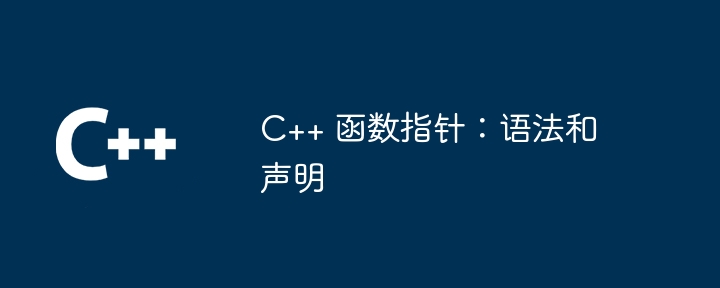 C++ 函数指针：语法和声明（指针.语法.函数.声明...）