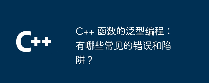 C++ 函数的泛型编程：有哪些常见的错误和陷阱？（函数.陷阱.错误.常见.编程...）