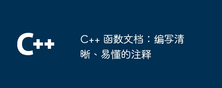 C++ 函数文档：编写清晰、易懂的注释（易懂.注释.函数.编写.清晰...）