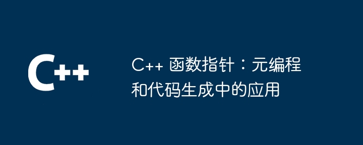 C++ 函数指针：元编程和代码生成中的应用（指针.函数.生成.编程.代码...）