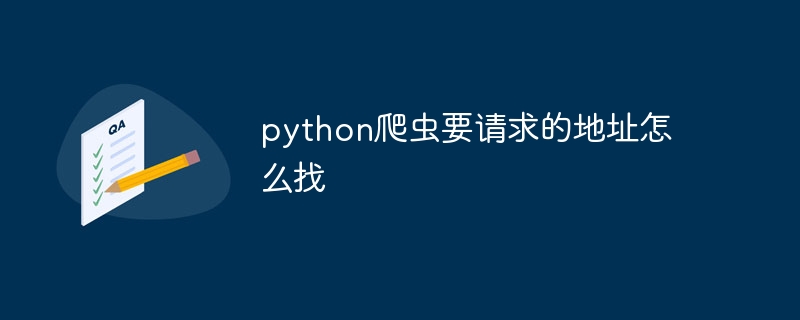 python爬虫要请求的地址怎么找（爬虫.要请.地址.python...）
