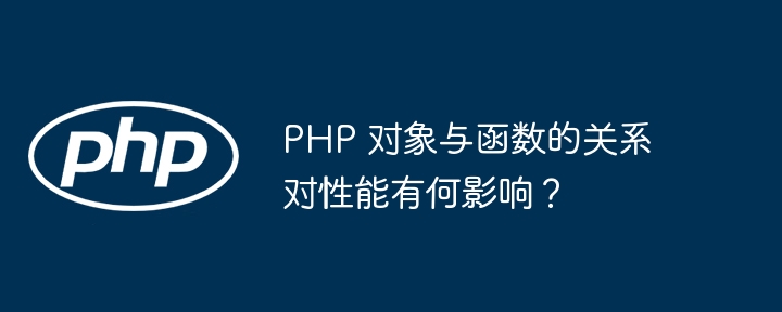 PHP 对象与函数的关系对性能有何影响？（函数.对象.性能.关系.有何影响...）