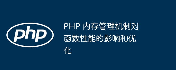 PHP 内存管理机制对函数性能的影响和优化（管理机制.函数.内存.优化.性能...）
