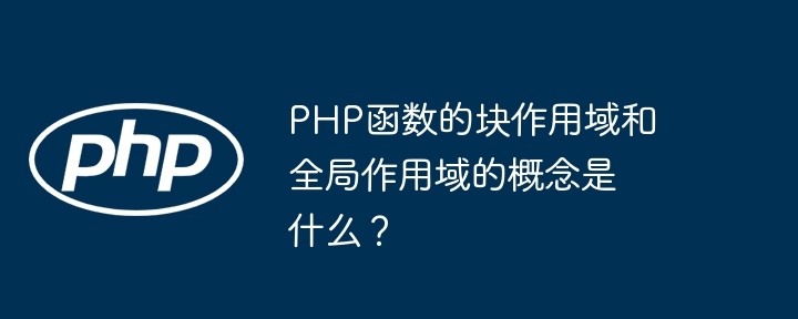 PHP函数的块作用域和全局作用域的概念是什么？（作用.全局.函数.概念.PHP...）