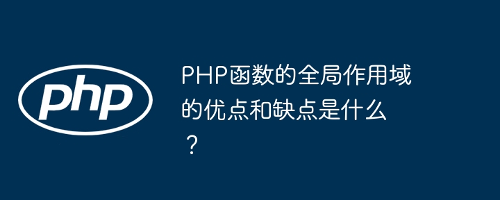 PHP函数的全局作用域的优点和缺点是什么？（全局.函数.缺点.优点.作用...）