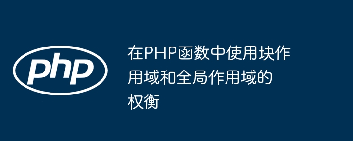 在PHP函数中使用块作用域和全局作用域的权衡（作用.权衡.全局.函数.PHP...）