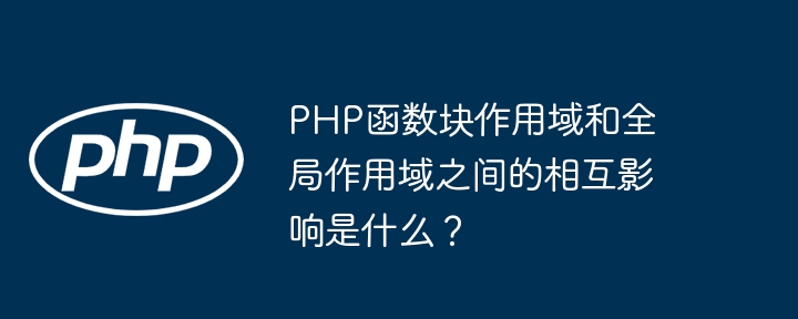 PHP函数块作用域和全局作用域之间的相互影响是什么？（作用.全局.函数.相互.影响...）