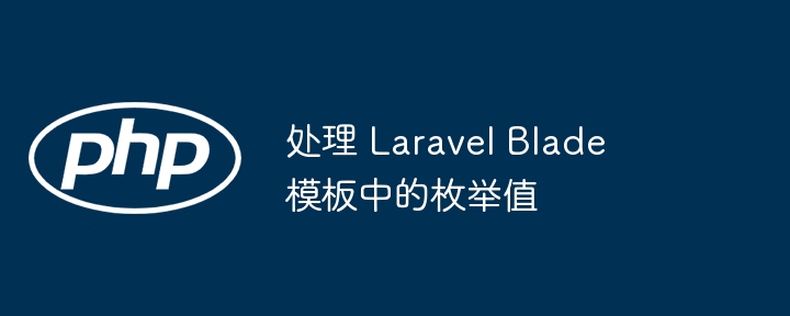 处理 Laravel Blade 模板中的枚举值（枚举.模板.Laravel.Blade...）