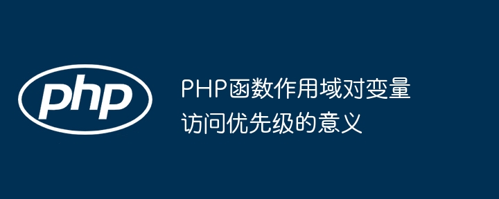 PHP函数作用域对变量访问优先级的意义（优先级.变量.函数.意义.作用...）