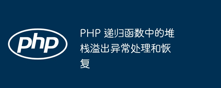PHP 递归函数中的堆栈溢出异常处理和恢复（递归.堆栈.溢出.函数.异常...）