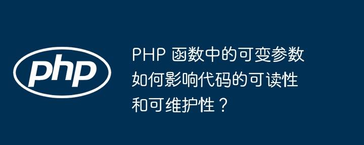 PHP 函数中的可变参数如何影响代码的可读性和可维护性？（可维护性.可读性.可变.函数.参数...）