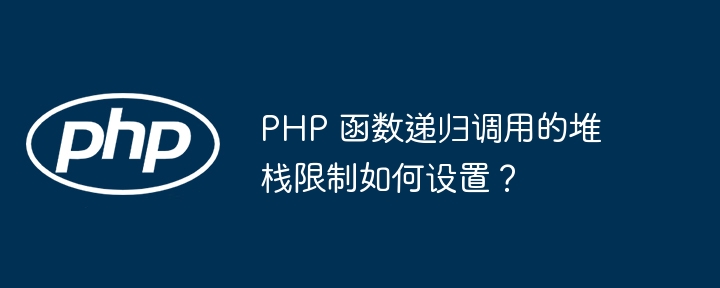 PHP 函数递归调用的堆栈限制如何设置？（递归.堆栈.调用.函数.如何设置...）