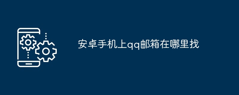 安卓手机上qq邮箱在哪里找（机上.哪里找.邮箱）