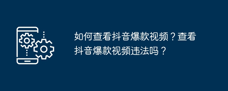 如何查看抖音爆款视频？查看抖音爆款视频违法吗？（查看.视频.违法）