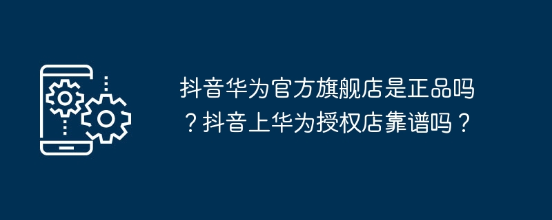 抖音华为官方旗舰店是正品吗？抖音上华为授权店靠谱吗？（华为.正品.旗舰店）