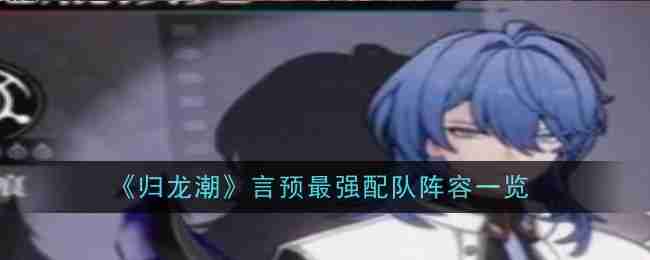《归龙潮》言预最强配队阵容一览（阵容.最强.归龙潮）