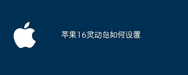 苹果16灵动岛如何设置（灵动.如何设置.苹果）
