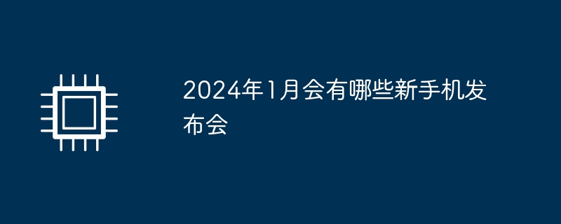 2024年1月会有哪些新手机发布会（会有.发布会.新手机）