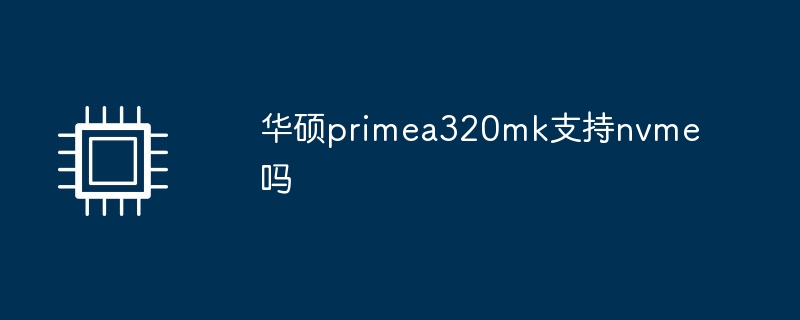 华硕primea320mk支持nvme吗（华硕.支持.primea320mk）