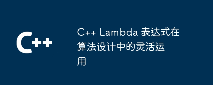 C++ Lambda 表达式在算法设计中的灵活运用（表达式.算法.灵活.设计.Lambda...）