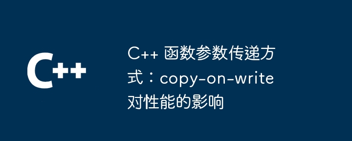C++ 函数参数传递方式：copy-on-write 对性能的影响（函数.传递.性能.参数.方式...）