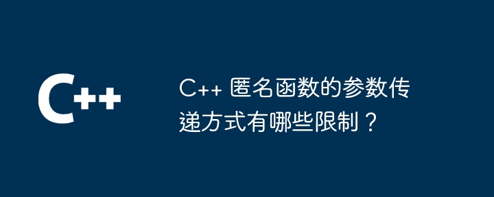 C++ 匿名函数的参数传递方式有哪些限制？（函数.传递.参数.匿名.方式...）