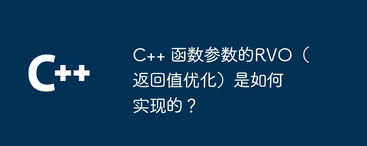 C++ 函数参数的RVO（返回值优化）是如何实现的？（如何实现.函数.返回值.优化.参数...）