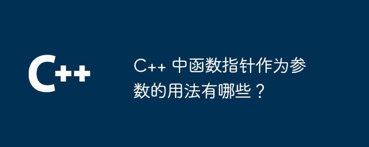 C++ 中函数指针作为参数的用法有哪些？（指针.用法.函数.参数.有哪些...）