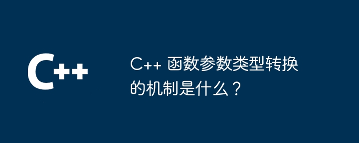 C++ 函数参数类型转换的机制是什么？（函数.机制.转换.参数.类型...）