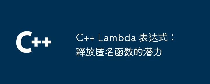 C++ Lambda 表达式：释放匿名函数的潜力（表达式.函数.潜力.释放.匿名...）