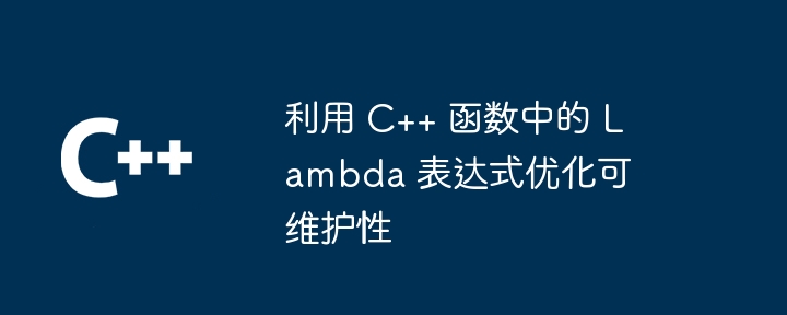 利用 C++ 函数中的 Lambda 表达式优化可维护性（可维护性.表达式.函数.优化.利用...）