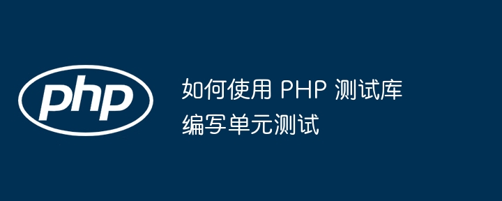 如何使用 PHP 测试库编写单元测试（如何使用.编写.单元测试.测试.PHP...）