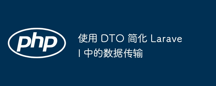 使用 DTO 简化 Laravel 中的数据传输（数据传输.简化.DTO.Laravel...）