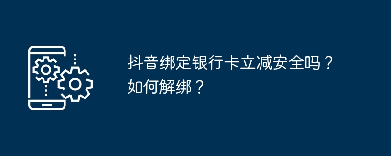 抖音绑定银行卡立减安全吗？如何解绑？（银行卡.绑定）