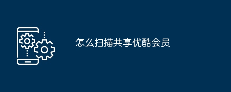 怎么扫描共享优酷会员（扫描.共享.会员）