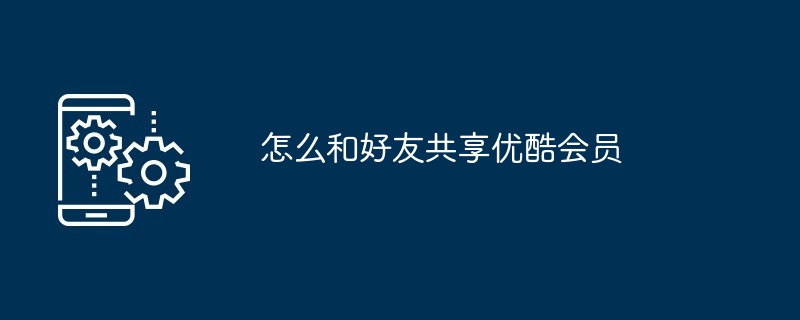 优酷怎么开两个会员共享（两个.共享.会员）