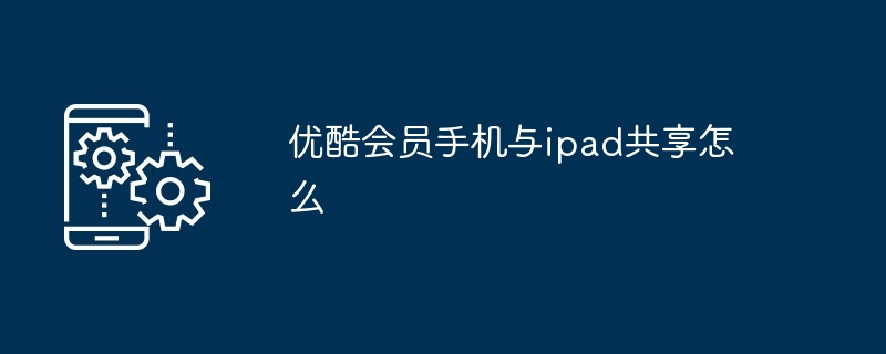 优酷会员手机与ipad共享怎么（共享.会员.手机）