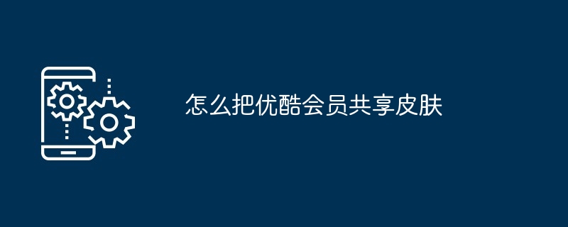 优酷平板共享会员怎么弄（平板.怎么弄.共享）