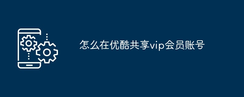 怎么在优酷共享vip会员账号（账号.共享.会员）
