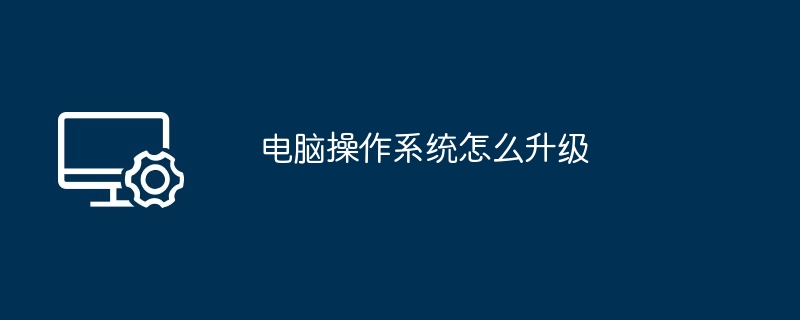 电脑操作系统怎么升级（操作系统.升级.电脑）