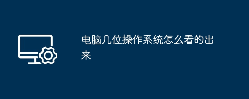 电脑几位操作系统怎么看的出来（几位.怎么看.操作系统）