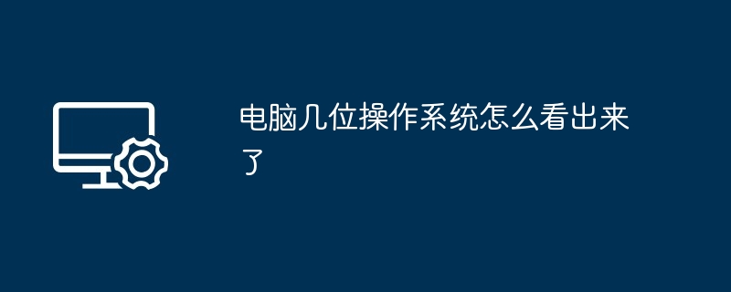 电脑几位操作系统怎么看出来了（几位.怎么看.操作系统）