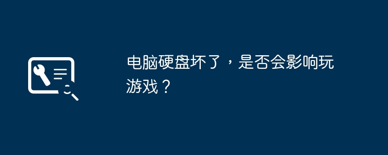 电脑硬盘坏了，是否会影响玩游戏？（玩游戏.是否会.硬盘）