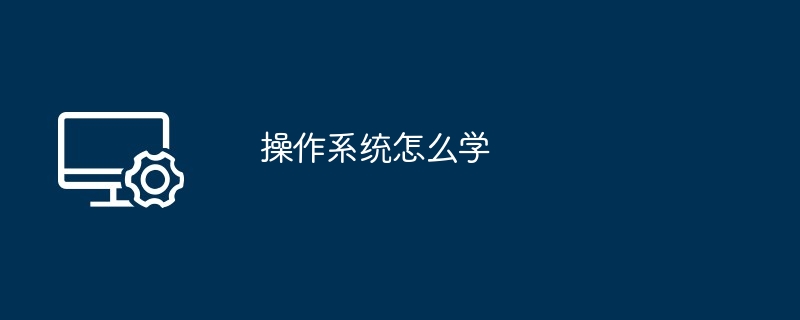 操作系统怎么学（操作系统）