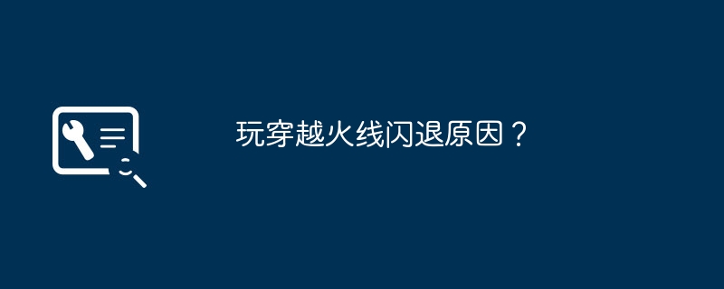 玩穿越火线闪退原因？（火线.穿越.原因）
