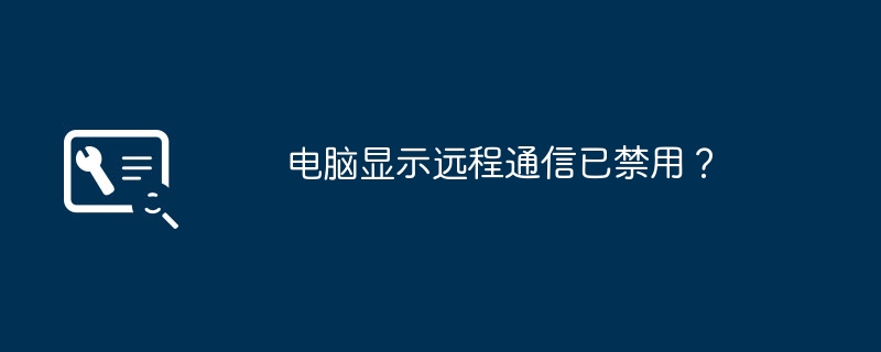 电脑显示远程通信已禁用？（禁用.通信.显示）